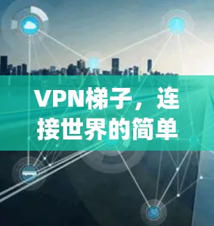 VPN梯子，连接世界的简单 yet强大的方法