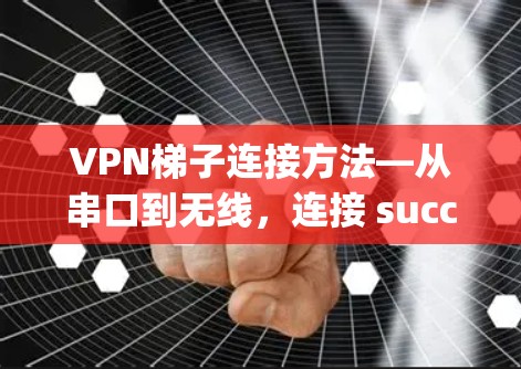 VPN梯子连接方法—从串口到无线，连接 successfully！
