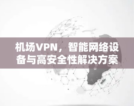机场VPN，智能网络设备与高安全性解决方案