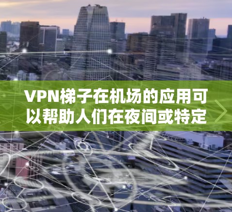 VPN梯子在机场的应用可以帮助人们在夜间或特定时间段安全地行驶在高速公路上。以下是关于VPN梯子在机场测速的详细信息