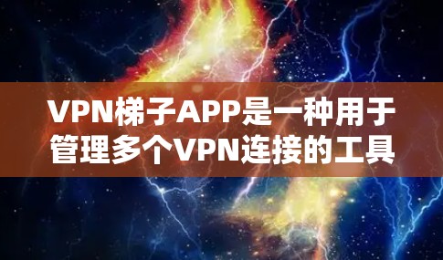 VPN梯子APP是一种用于管理多个VPN连接的工具，提供轻松的配置和管理功能。以下是几个推荐的VPN梯子APP