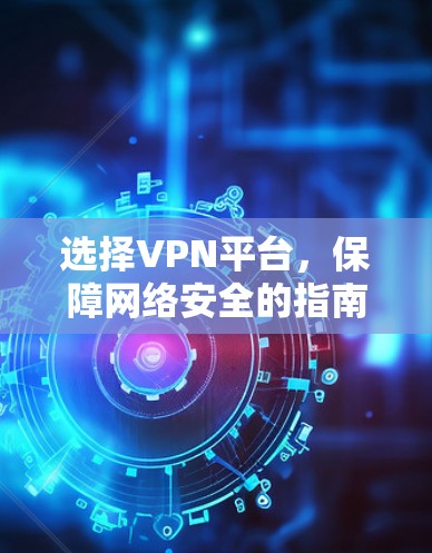 选择VPN平台，保障网络安全的指南
