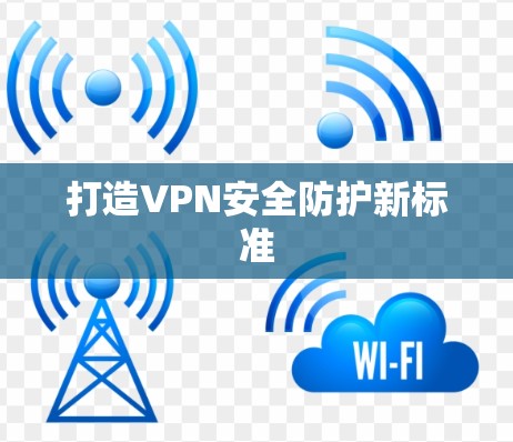 打造VPN安全防护新标准