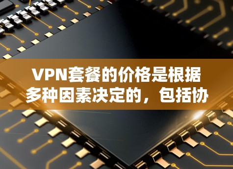 VPN套餐的价格是根据多种因素决定的，包括协议、地区、设备数量、使用习惯、以及套餐的高级功能（如免费内容、自动续费、多设备访问等）以下是一些常见的VPN套餐结构和价格，供您参考