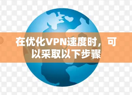 在优化VPN速度时，可以采取以下步骤