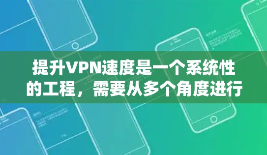 提升VPN速度是一个系统性的工程，需要从多个角度进行全面考虑。以下是一些系统化的步骤指南，帮助您有效提升VPN速度