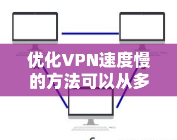 优化VPN速度慢的方法可以从多个角度入手，以下是一些具体的策略