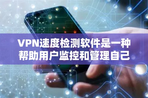 VPN速度检测软件是一种帮助用户监控和管理自己VPN网络性能的工具。通过分析网络流量和速度，这些软件可以确保VPN的稳定性和安全性。以下是对该主题的分步总结