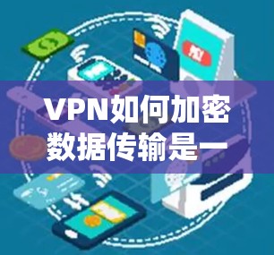 VPN如何加密数据传输是一个复杂但重要的过程，确保数据的安全性。以下是一步步的总结