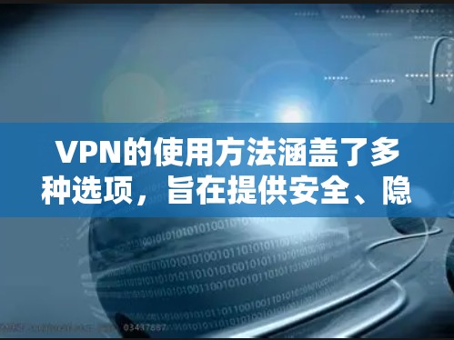VPN的使用方法涵盖了多种选项，旨在提供安全、隐私和高效通信的多种选择。以下是对每个方法的详细说明
