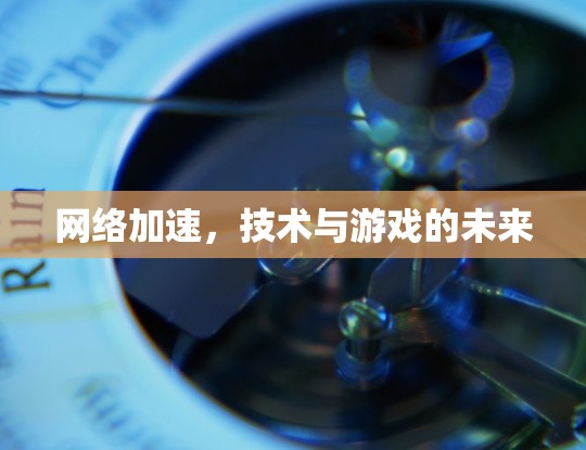 网络加速，技术与游戏的未来