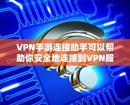 VPN手游连接助手可以帮助你安全地连接到VPN服务，确保你的游戏体验不受隐私泄露。以下是一些通用的步骤和方法，帮助你连接到VPN