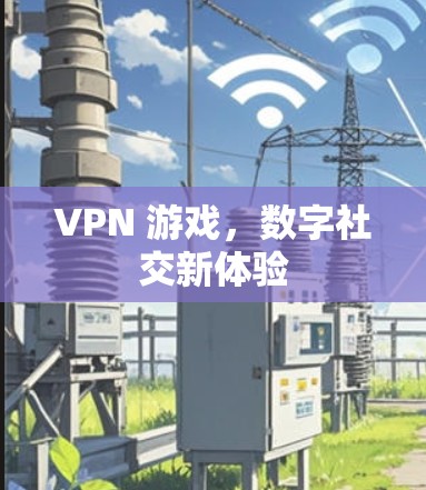 VPN 游戏，数字社交新体验