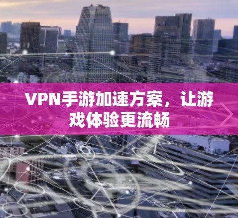 VPN手游加速方案，让游戏体验更流畅