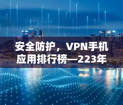 安全防护，VPN手机应用排行榜—223年最安全的2款应用推荐
