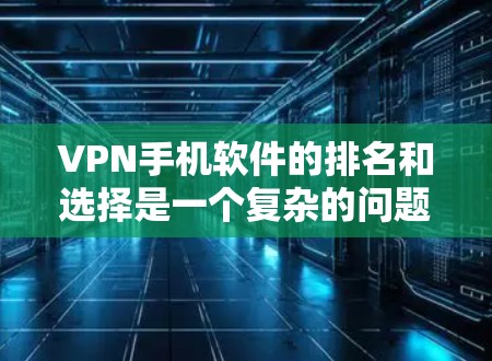 VPN手机软件的排名和选择是一个复杂的问题，因为它涉及到多个因素，包括软件的安全性、用户体验、功能全面性以及用户评价等。以下是一些综合考虑因素的VPN软件推荐
