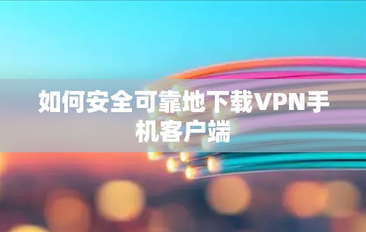 如何安全可靠地下载VPN手机客户端