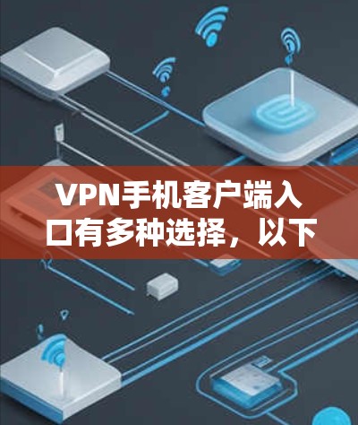VPN手机客户端入口有多种选择，以下是一些常见的应用和方法