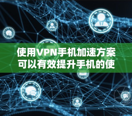 使用VPN手机加速方案可以有效提升手机的使用体验，尤其是在需要快速访问VPN服务器的情况下。以下是详细的步骤指南，帮助您在手机上顺利使用VPN加速方案