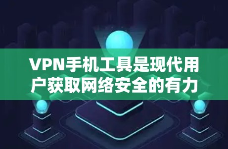 VPN手机工具是现代用户获取网络安全的有力工具。以下是一些推荐的VPN手机工具及其特点，帮助您选择最适合自己的