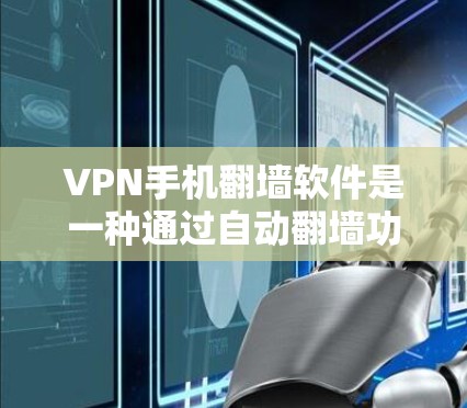 VPN手机翻墙软件是一种通过自动翻墙功能，将手机设备转换为网络设备，然后连接到 barn Protocol 网络，提供安全VPN服务的工具。以下是对这种软件的详细总结和分析
