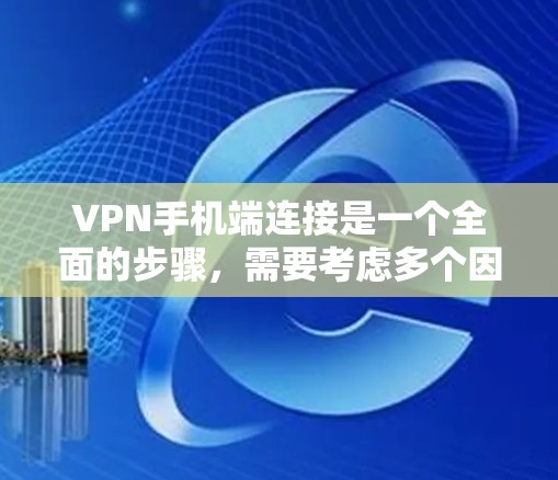 VPN手机端连接是一个全面的步骤,需要考虑多个因素来确保安全和高效。以下是一步步的指南 VPN手机端连接是一个全面的步骤,需要考虑多个因素来确保安全和高效。以下是一步步的指南