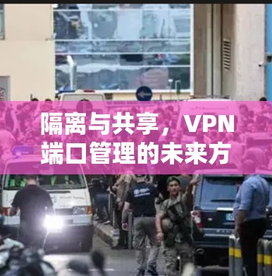 隔离与共享，VPN端口管理的未来方向