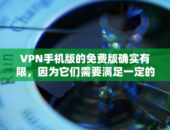 VPN手机版的免费版确实有限,因为它们需要满足一定的功能需求,而这些功能通常伴随着一定的使用限制。然而,如果你对VPN的使用方式感兴趣,或者想探索更多功能,以下是一些提示和建议 VPN手机版的免费版确实有限,因为它们需要满足一定的功能需求,而这些功能通常伴随着一定的使用限制。然而,如果你对VPN的使用方式感兴趣,或者想探索更多功能,以下是一些提示和建议