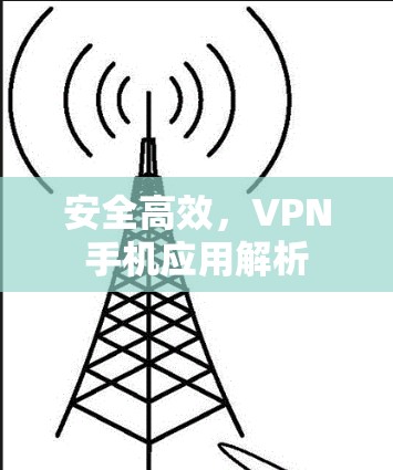 安全高效,VPN手机应用解析 安全高效,VPN手机应用解析