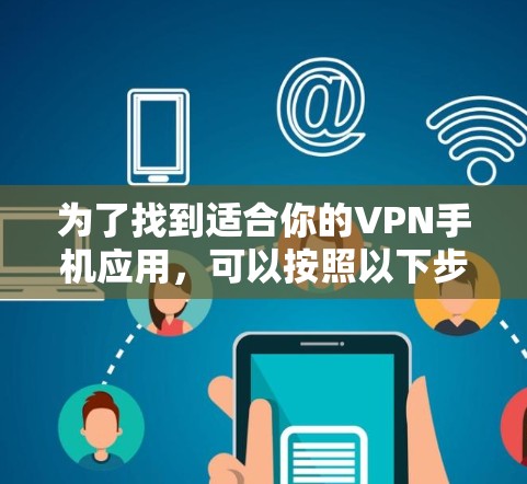 为了找到适合你的VPN手机应用,可以按照以下步骤进行 为了找到适合你的VPN手机应用,可以按照以下步骤进行