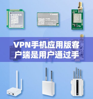 VPN手机应用版客户端是用户通过手机或平板设备获取网络资源的一种方式。以下是使用VPN客户端的详细步骤和注意事项