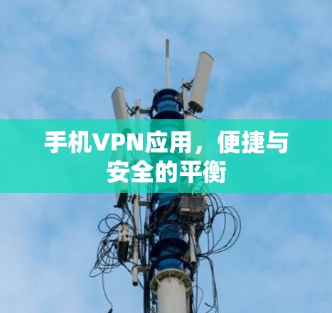 手机VPN应用,便捷与安全的平衡 手机VPN应用,便捷与安全的平衡