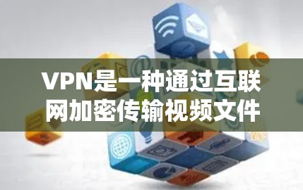 VPN是一种通过互联网加密传输视频文件或视频内容的技术，旨在保护用户免受视频内容被截获的风险。以下是一些主要的VPN网站和推荐，供你参考