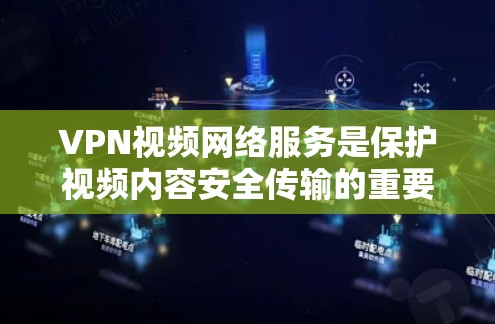 VPN视频网络服务是保护视频内容安全传输的重要手段,具体步骤如下 VPN视频网络服务是保护视频内容安全传输的重要手段,具体步骤如下