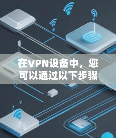在VPN设备中，您可以通过以下步骤来优化视频传输速度
