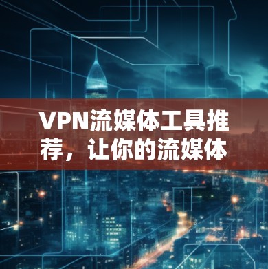 VPN流媒体工具推荐，让你的流媒体体验更安全可靠