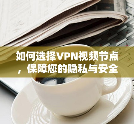 如何选择VPN视频节点,保障您的隐私与安全? 如何选择VPN视频节点,保障您的隐私与安全?