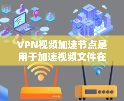 VPN视频加速节点是用于加速视频文件在VPN设备上传输的设备或软件工具,与VPN的基本功能相辅相成,共同提升视频文件的传输效率和用户体验。以下是对该主题的分步解释 VPN视频加速节点是用于加速视频文件在VPN设备上传输的设备或软件工具,与VPN的基本功能相辅相成,共同提升视频文件的传输效率和用户体验。以下是对该主题的分步解释