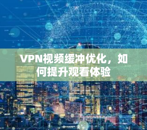 VPN视频缓冲优化,如何提升观看体验 VPN视频缓冲优化,如何提升观看体验
