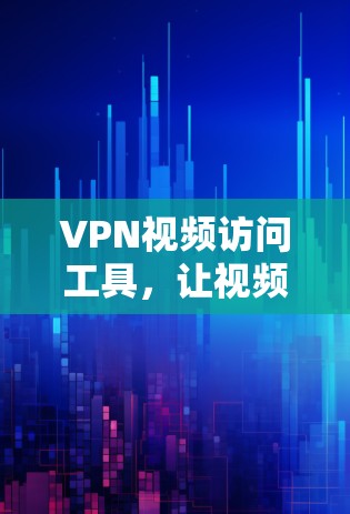 VPN视频访问工具，让视频通话更安全