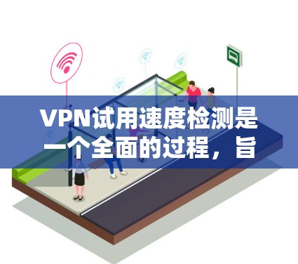 VPN试用速度检测是一个全面的过程,旨在确保VPN服务器能够安全、高效地连接到外部网络。以下是对该过程的详细总结 VPN试用速度检测是一个全面的过程,旨在确保VPN服务器能够安全、高效地连接到外部网络。以下是对该过程的详细总结