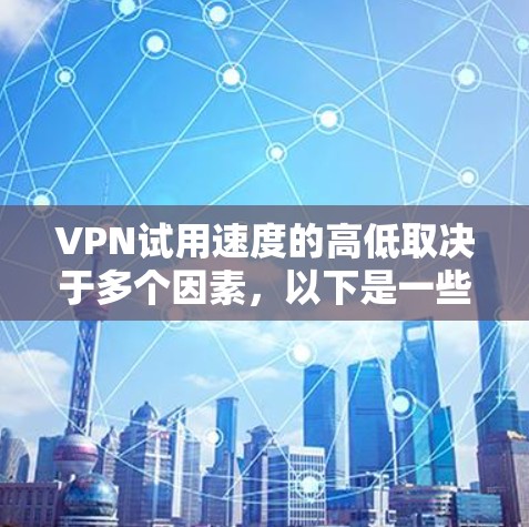 VPN试用速度的高低取决于多个因素,以下是一些关键点和建议 VPN试用速度的高低取决于多个因素,以下是一些关键点和建议
