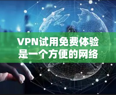 VPN试用免费体验是一个方便的网络连接方式,但需要明确了解其具体限制和使用效果。以下是对VPN试用的全面分析 VPN试用免费体验是一个方便的网络连接方式,但需要明确了解其具体限制和使用效果。以下是对VPN试用的全面分析
