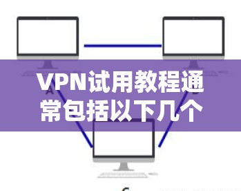 VPN试用教程通常包括以下几个步骤,帮助你顺利开始试用 VPN试用教程通常包括以下几个步骤,帮助你顺利开始试用