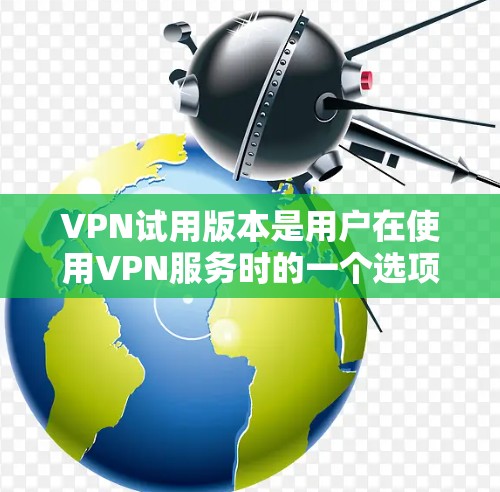 VPN试用版本是用户在使用VPN服务时的一个选项,可以用来测试功能、体验和限制。具体信息取决于服务提供商的政策,以下是一些常见的VPN试用版本特点和服务 VPN试用版本是用户在使用VPN服务时的一个选项,可以用来测试功能、体验和限制。具体信息取决于服务提供商的政策,以下是一些常见的VPN试用版本特点和服务