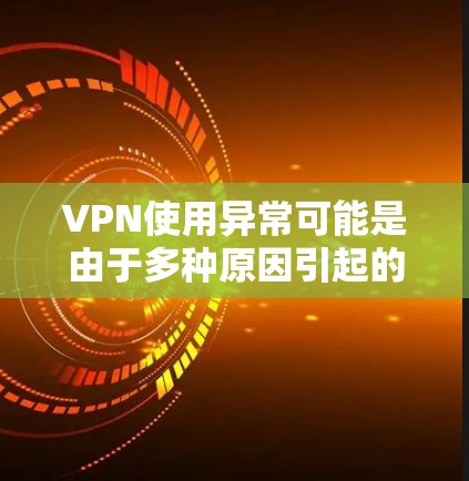 VPN使用异常可能是由于多种原因引起的,包括设备问题、VPN设置错误、安全问题或网络不稳定等。以下是一些可能的原因和解决方案 VPN使用异常可能是由于多种原因引起的,包括设备问题、VPN设置错误、安全问题或网络不稳定等。以下是一些可能的原因和解决方案