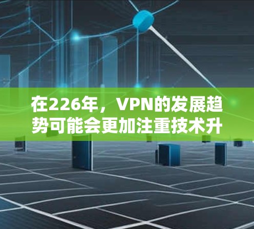 在226年，VPN的发展趋势可能会更加注重技术升级和安全性提升，同时用户可能会更倾向于选择高安全性的VPN，即使价格稍有波动。以下是一些可能在226年被推荐的VPN类型