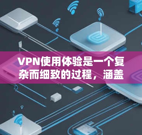 VPN使用体验是一个复杂而细致的过程，涵盖了从选择平台到售后服务的各个方面。以下是对VPN使用体验的详细分析和总结