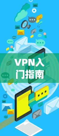VPN入门指南，让你轻松连接互联网