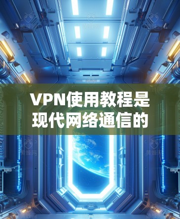 VPN使用教程是现代网络通信的重要工具,尤其在快速发展的互联网时代,VPN逐渐成为用户获取网络服务的重要方式。以下是关于VPN使用的一些基本教程和建议 VPN使用教程是现代网络通信的重要工具,尤其在快速发展的互联网时代,VPN逐渐成为用户获取网络服务的重要方式。以下是关于VPN使用的一些基本教程和建议